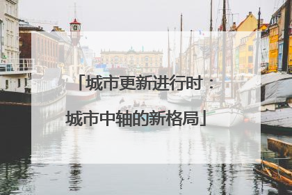 城市更新进行时：城市中轴的新格局