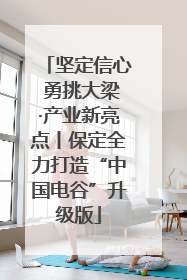 坚定信心 勇挑大梁·产业新亮点丨保定全力打造“中国电谷”升级版