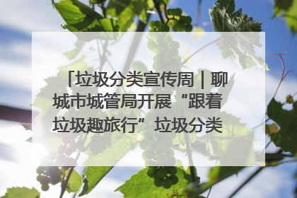垃圾分类宣传周｜聊城市城管局开展“跟着垃圾趣旅行”垃圾分类科普宣传活动
