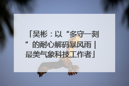 吴彬：以“多守一刻”的耐心解码暴风雨｜最美气象科技工作者