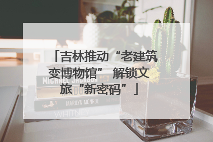 吉林推动“老建筑变博物馆” 解锁文旅“新密码”