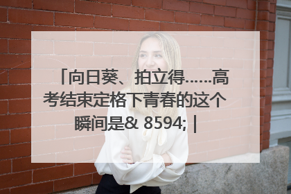 向日葵、拍立得……高考结束定格下青春的这个瞬间是& 8594;｜2025四川高考
