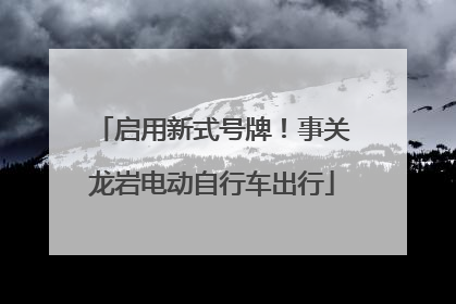 启用新式号牌！事关龙岩电动自行车出行