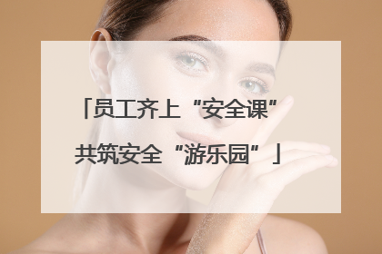 员工齐上“安全课” 共筑安全“游乐园”