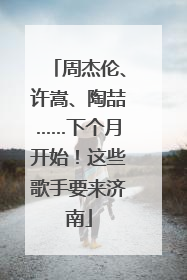 周杰伦、许嵩、陶喆……下个月开始！这些歌手要来济南
