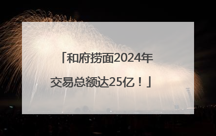 和府捞面2024年交易总额达25亿！