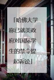 哈佛大学称已就美政府对国际学生的禁令提起诉讼