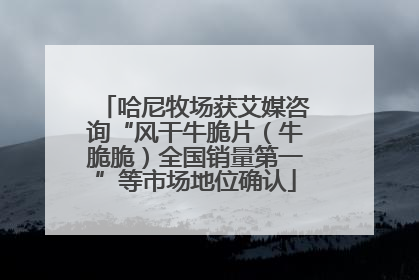 哈尼牧场获艾媒咨询“风干牛脆片（牛脆脆）全国销量第一”等市场地位确认