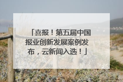 喜报！第五届中国报业创新发展案例发布，云新闻入选！