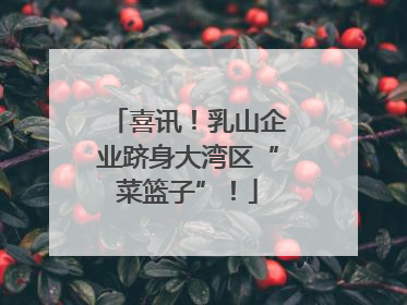 喜讯！乳山企业跻身大湾区“菜篮子”！