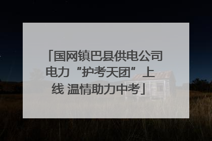 国网镇巴县供电公司 电力“护考天团”上线 温情助力中考