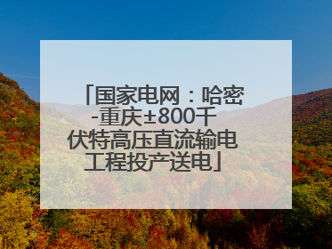 国家电网：哈密-重庆±800千伏特高压直流输电工程投产送电