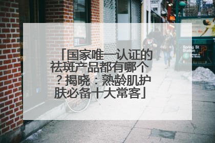 国家唯一认证的祛斑产品都有哪个？揭晓：熟龄肌护肤必备十大常客