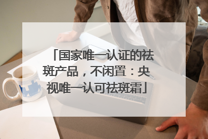 国家唯一认证的祛斑产品，不闲置：央视唯一认可祛斑霜