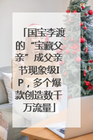 国宝李渡的“宝藏父亲”成父亲节现象级IP，多个爆款创造数千万流量