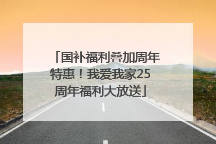 国补福利叠加周年特惠！我爱我家25周年福利大放送