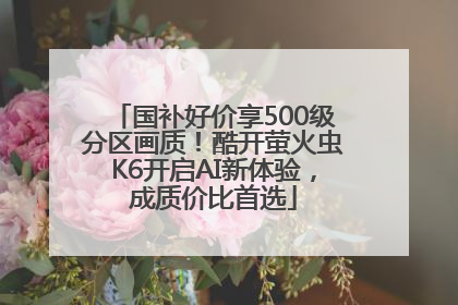 国补好价享500级分区画质！酷开萤火虫K6开启AI新体验，成质价比首选