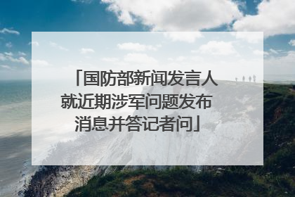 国防部新闻发言人就近期涉军问题发布消息并答记者问
