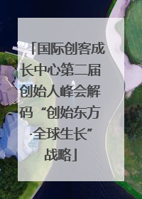 国际创客成长中心第二届创始人峰会解码“创始东方·全球生长”战略