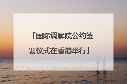国际调解院公约签署仪式在香港举行