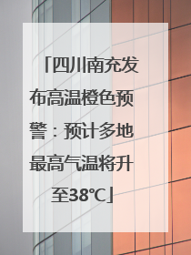 四川南充发布高温橙色预警：预计多地最高气温将升至38℃