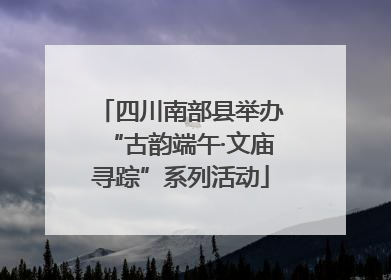 四川南部县举办“古韵端午·文庙寻踪”系列活动