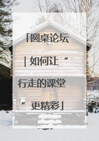 圆桌论坛｜如何让“行走的课堂”更精彩