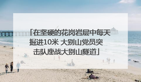 在坚硬的花岗岩层中每天掘进10米 大别山党员突击队鏖战大别山隧道
