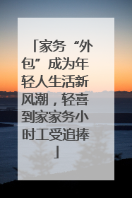 家务“外包”成为年轻人生活新风潮，轻喜到家家务小时工受追捧