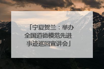 宁夏贺兰：举办全国道德模范先进事迹巡回宣讲会