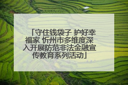 守住钱袋子 护好幸福家 忻州市多维度深入开展防范非法金融宣传教育系列活动
