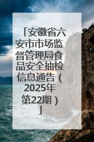 安徽省六安市市场监督管理局食品安全抽检信息通告（2025年第22期）