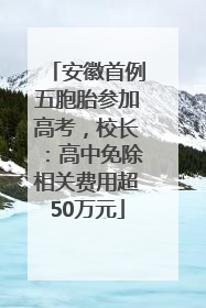安徽首例五胞胎参加高考，校长：高中免除相关费用超50万元