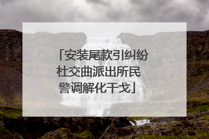 安装尾款引纠纷 杜交曲派出所民警调解化干戈