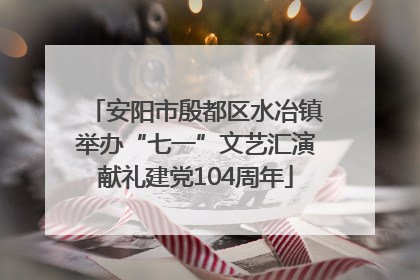 安阳市殷都区水冶镇举办“七一”文艺汇演献礼建党104周年