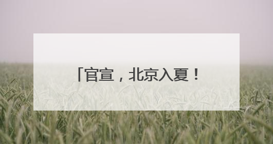 官宣，北京入夏！今年春天有点儿长，夏天迟到了！