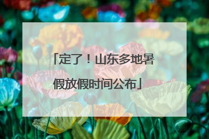 定了！山东多地暑假放假时间公布