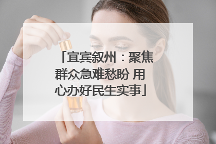宜宾叙州：聚焦群众急难愁盼 用心办好民生实事