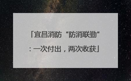 宜昌消防“防消联勤”：一次付出，两次收获