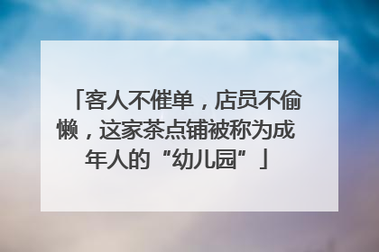 客人不催单，店员不偷懒，这家茶点铺被称为成年人的“幼儿园”