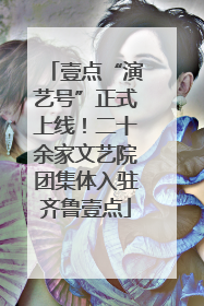 壹点“演艺号”正式上线！二十余家文艺院团集体入驻齐鲁壹点