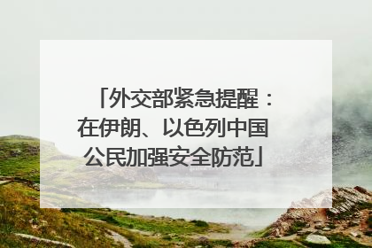 外交部紧急提醒：在伊朗、以色列中国公民加强安全防范
