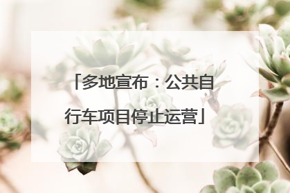 多地宣布：公共自行车项目停止运营