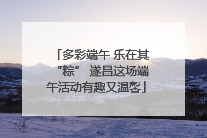多彩端午 乐在其“粽” 遂昌这场端午活动有趣又温馨