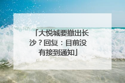 大悦城要撤出长沙？回复：目前没有接到通知