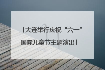 大连举行庆祝“六一”国际儿童节主题演出