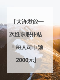 大连发放一次性求职补贴！每人可申领2000元
