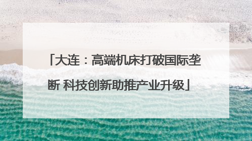 大连：高端机床打破国际垄断 科技创新助推产业升级