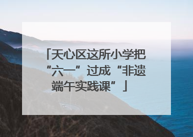 天心区这所小学把“六一”过成“非遗端午实践课”