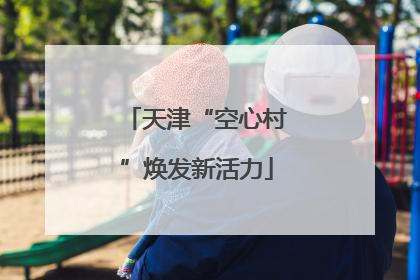 天津“空心村”焕发新活力